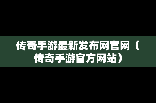 传奇手游最新发布网官网（传奇手游官方网站）