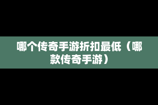 哪个传奇手游折扣最低（哪款传奇手游）