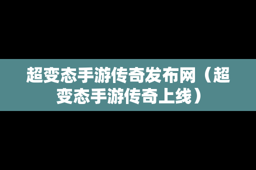 超变态手游传奇发布网（超变态手游传奇上线）