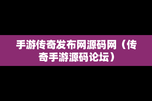 手游传奇发布网源码网（传奇手游源码论坛）