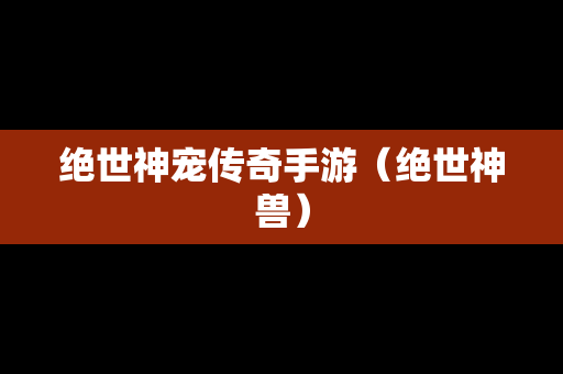 绝世神宠传奇手游（绝世神兽）