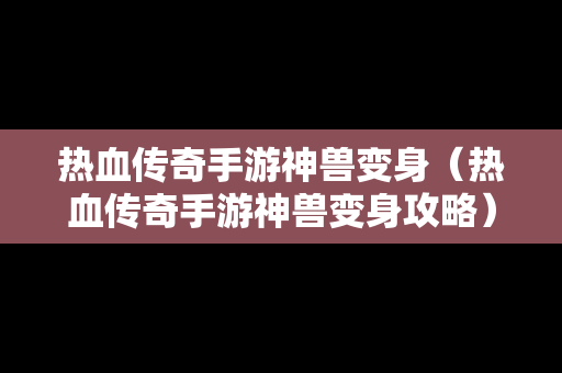 热血传奇手游神兽变身（热血传奇手游神兽变身攻略）