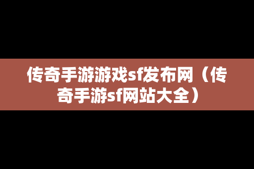 传奇手游游戏sf发布网（传奇手游sf网站大全）