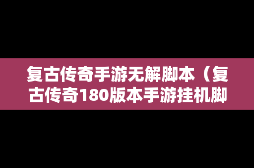 复古传奇手游无解脚本（复古传奇180版本手游挂机脚本）