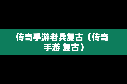 传奇手游老兵复古（传奇 手游 复古）