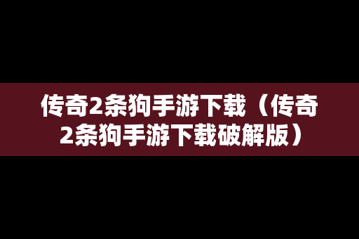 传奇2条狗手游下载（传奇2条狗手游下载破解版）