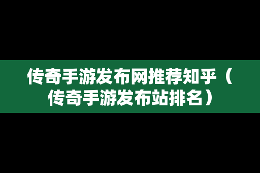 传奇手游发布网推荐知乎（传奇手游发布站排名）