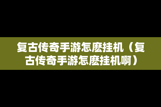 复古传奇手游怎麽挂机（复古传奇手游怎麽挂机啊）