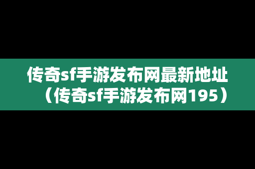 传奇sf手游发布网最新地址（传奇sf手游发布网195）