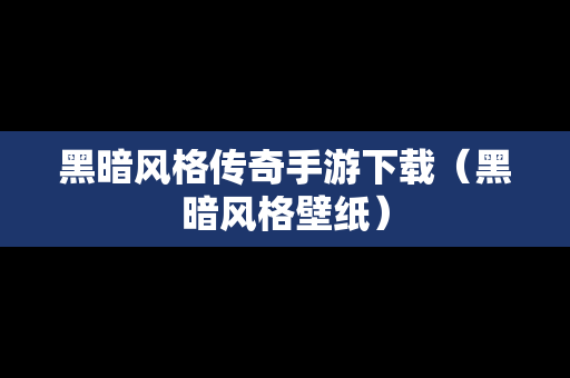 黑暗风格传奇手游下载（黑暗风格壁纸）