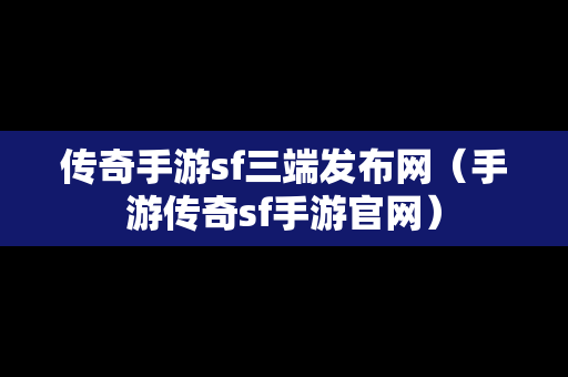 传奇手游sf三端发布网（手游传奇sf手游官网）