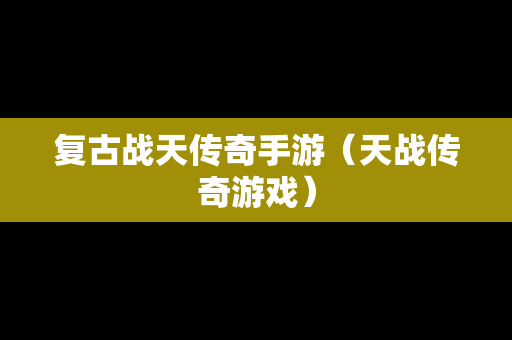 复古战天传奇手游（天战传奇游戏）