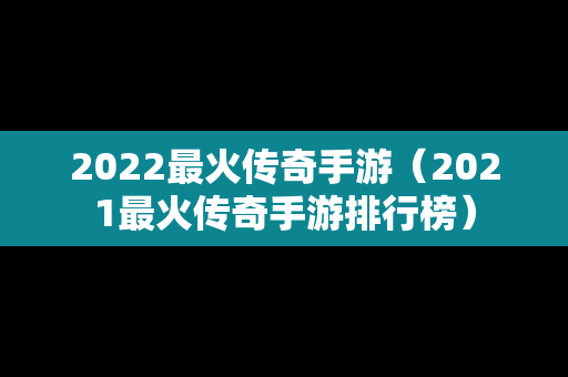 2022最火传奇手游（2021最火传奇手游排行榜）