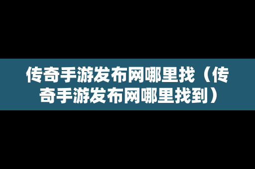 传奇手游发布网哪里找（传奇手游发布网哪里找到）