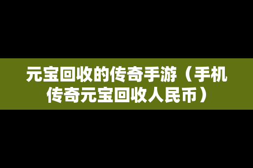 元宝回收的传奇手游（手机传奇元宝回收人民币）