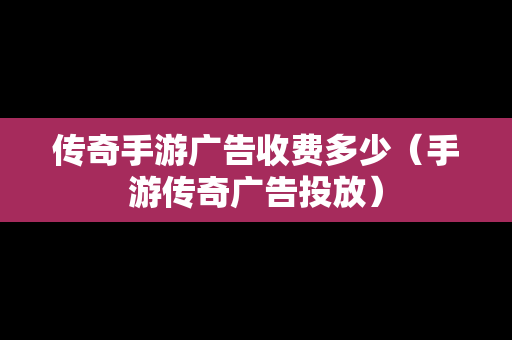 传奇手游广告收费多少（手游传奇广告投放）