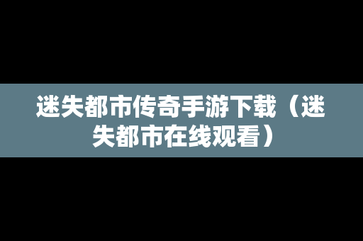 迷失都市传奇手游下载（迷失都市在线观看）