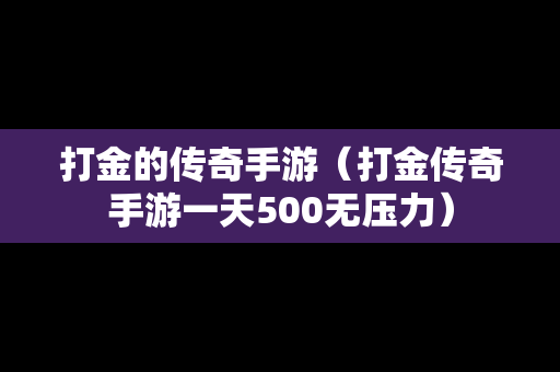 打金的传奇手游（打金传奇手游一天500无压力）