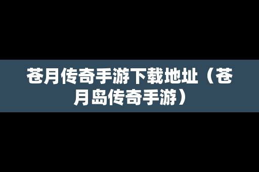 苍月传奇手游下载地址（苍月岛传奇手游）