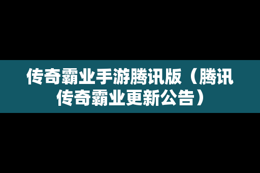 传奇霸业手游腾讯版（腾讯传奇霸业更新公告）