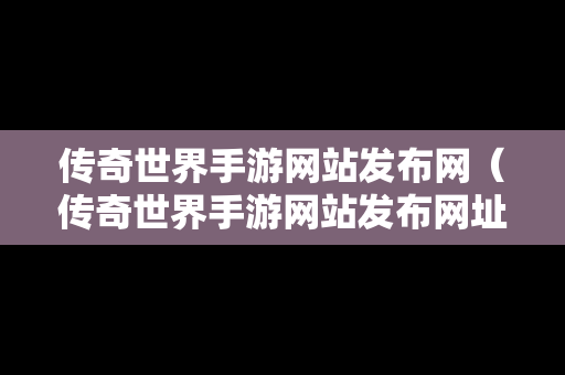 传奇世界手游网站发布网（传奇世界手游网站发布网址）