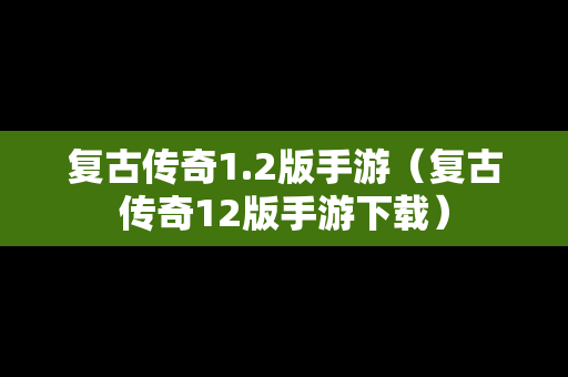 复古传奇1.2版手游（复古传奇12版手游下载）