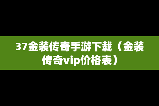 37金装传奇手游下载（金装传奇vip价格表）