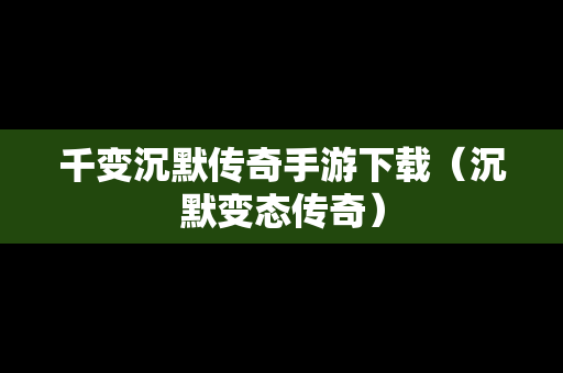 千变沉默传奇手游下载（沉默变态传奇）