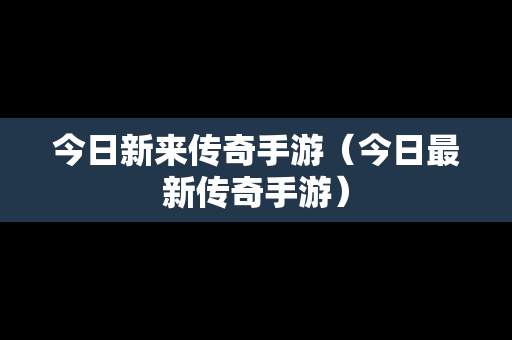 今日新来传奇手游（今日最新传奇手游）