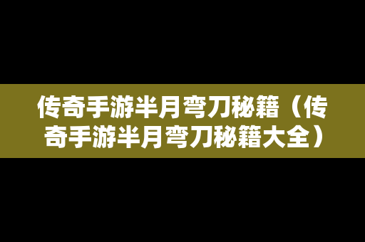 传奇手游半月弯刀秘籍（传奇手游半月弯刀秘籍大全）