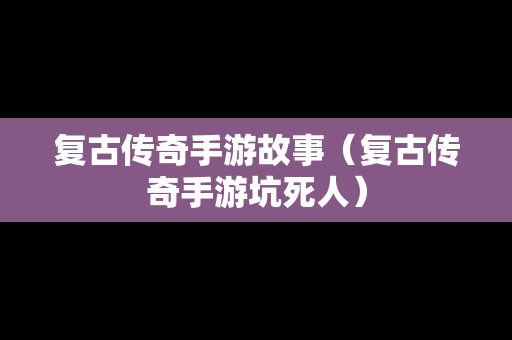 复古传奇手游故事（复古传奇手游坑死人）