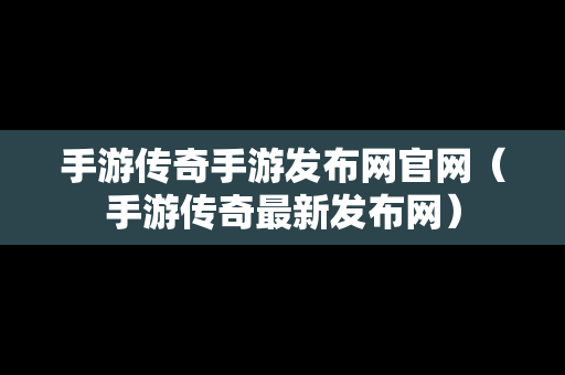 手游传奇手游发布网官网（手游传奇最新发布网）