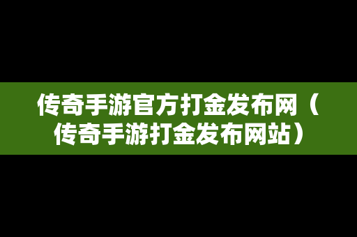 传奇手游官方打金发布网（传奇手游打金发布网站）