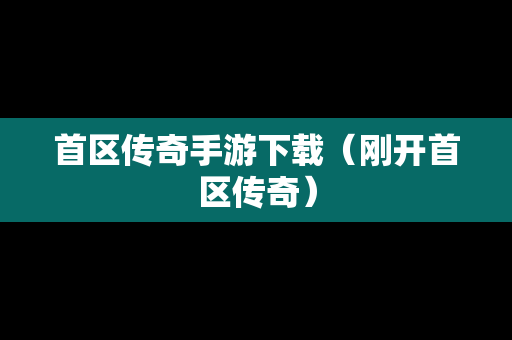 首区传奇手游下载（刚开首区传奇）