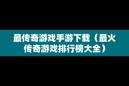 最传奇游戏手游下载（最火传奇游戏排行榜大全）