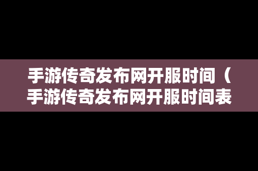 手游传奇发布网开服时间（手游传奇发布网开服时间表）