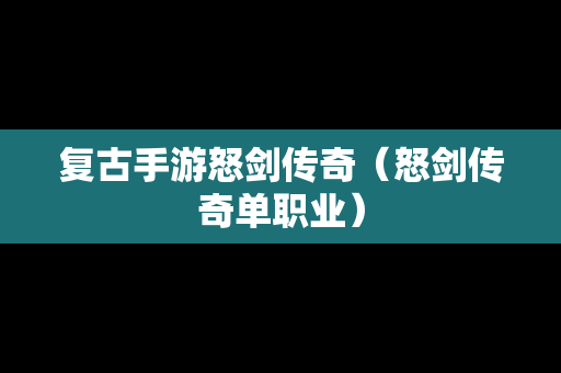 复古手游怒剑传奇（怒剑传奇单职业）