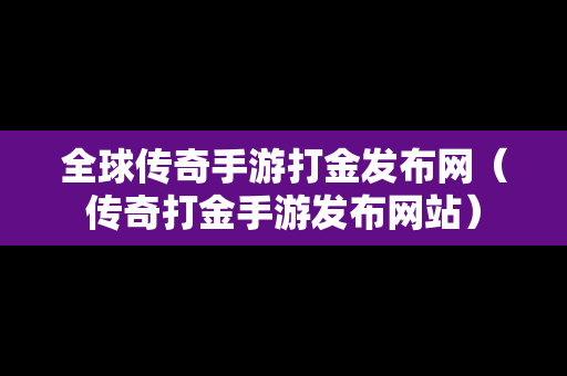 全球传奇手游打金发布网（传奇打金手游发布网站）