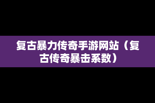 复古暴力传奇手游网站（复古传奇暴击系数）