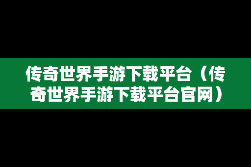 传奇世界手游下载平台（传奇世界手游下载平台官网）