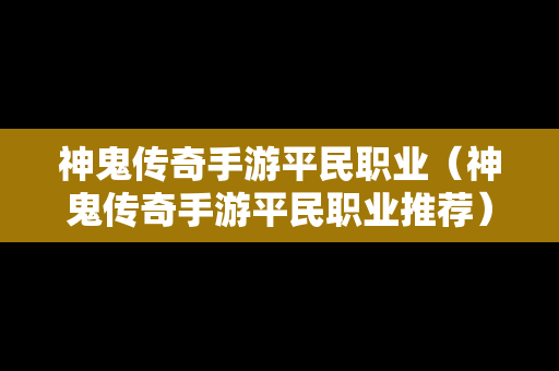 神鬼传奇手游平民职业（神鬼传奇手游平民职业推荐）