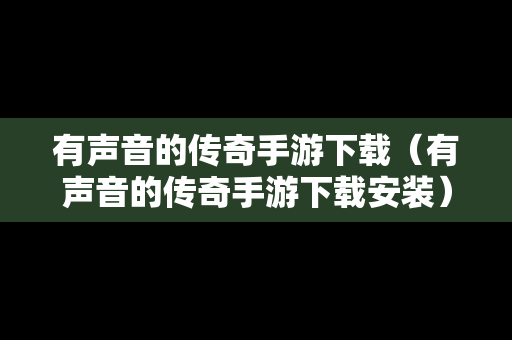 有声音的传奇手游下载（有声音的传奇手游下载安装）