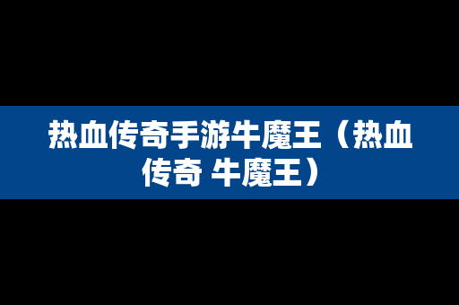 热血传奇手游牛魔王（热血传奇 牛魔王）