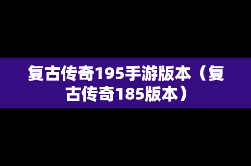 复古传奇195手游版本（复古传奇185版本）