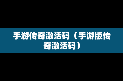 手游传奇激活码（手游版传奇激活码）