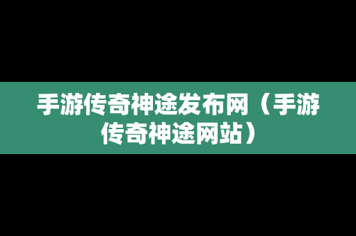 手游传奇神途发布网（手游传奇神途网站）