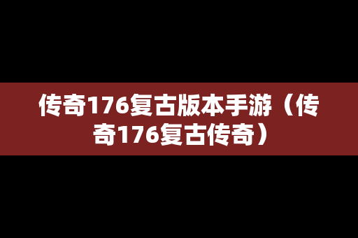 传奇176复古版本手游（传奇176复古传奇）