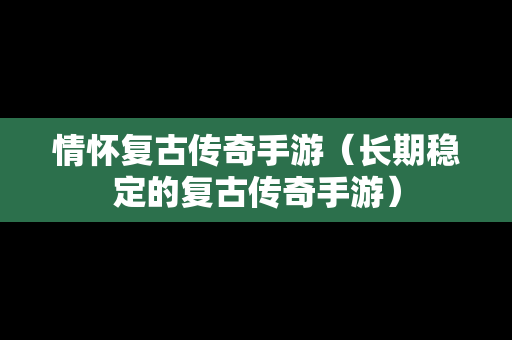 情怀复古传奇手游（长期稳定的复古传奇手游）