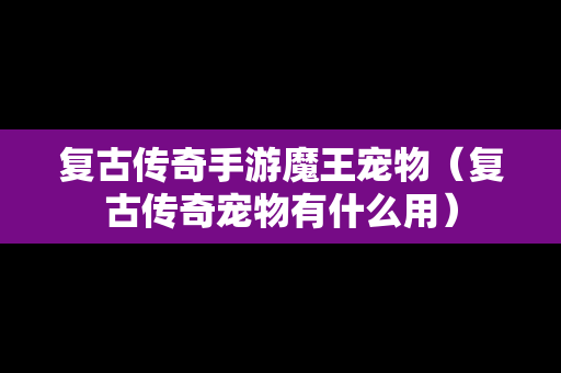 复古传奇手游魔王宠物（复古传奇宠物有什么用）