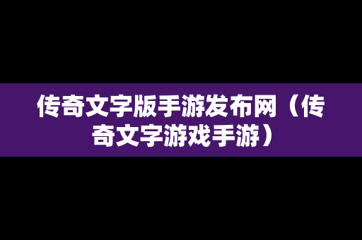 传奇文字版手游发布网（传奇文字游戏手游）